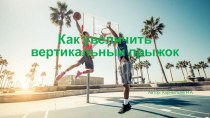 Презентация по физической культуре на тему Как увеличить вертикальный прыжок