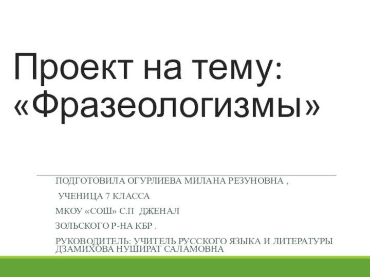 Проект на тему: «Фразеологизмы» Подготовила Огурлиева Милана Резуновна , ученица 7 класса