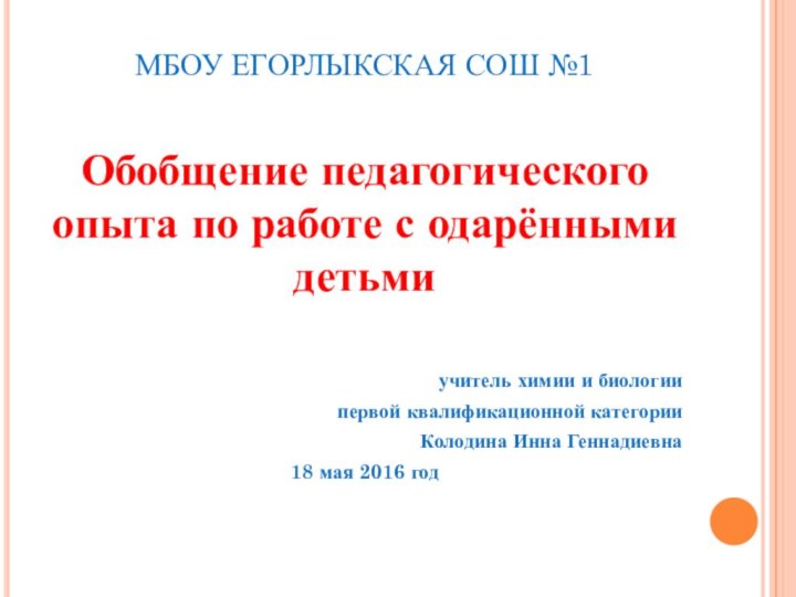 МБОУ ЕГОРЛЫКСКАЯ СОШ №1Обобщение педагогического опыта по работе с одарёнными детьмиучитель химии