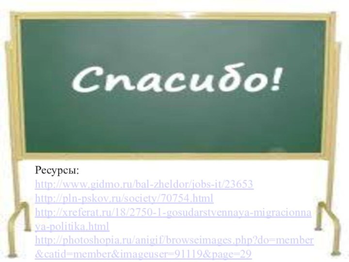 Ресурсы:http://www.gidmo.ru/bal-zheldor/jobs-it/23653http://pln-pskov.ru/society/70754.htmlhttp://xreferat.ru/18/2750-1-gosudarstvennaya-migracionnaya-politika.htmlhttp://photoshopia.ru/anigif/browseimages.php?do=member&catid=member&imageuser=91119&page=29