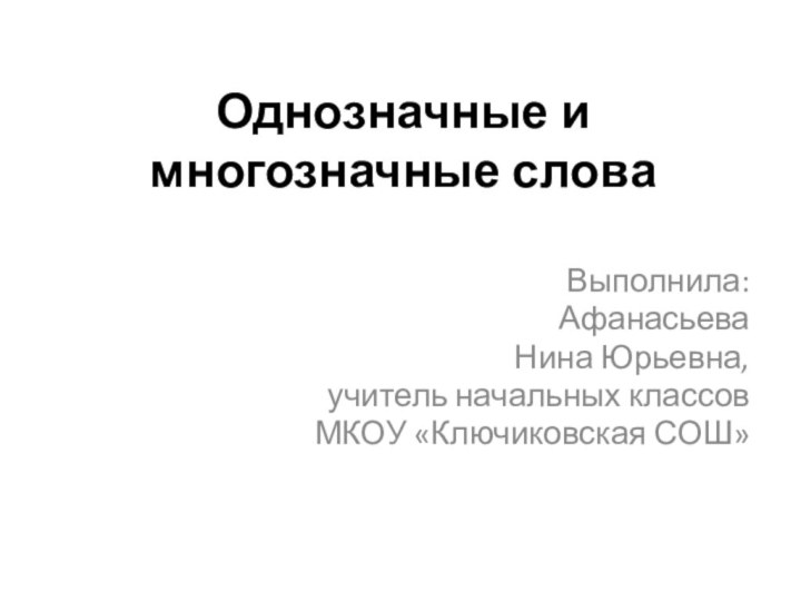 Однозначные и многозначные словаВыполнила:АфанасьеваНина Юрьевна,учитель начальных классовМКОУ «Ключиковская СОШ»