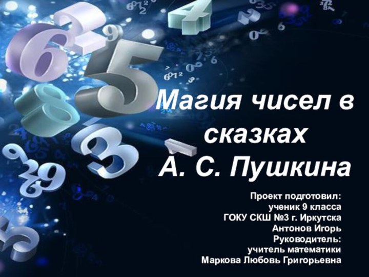 Магия чисел в сказках  А. С. ПушкинаПроект подготовил: ученик 9 классаГОКУ