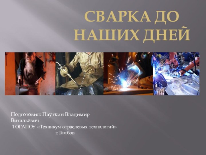 Сварка до наших днейПодготовил: Пауткин Владимир ВитальевичТОГАПОУ «Техникум отраслевых технологий» г.Тамбов