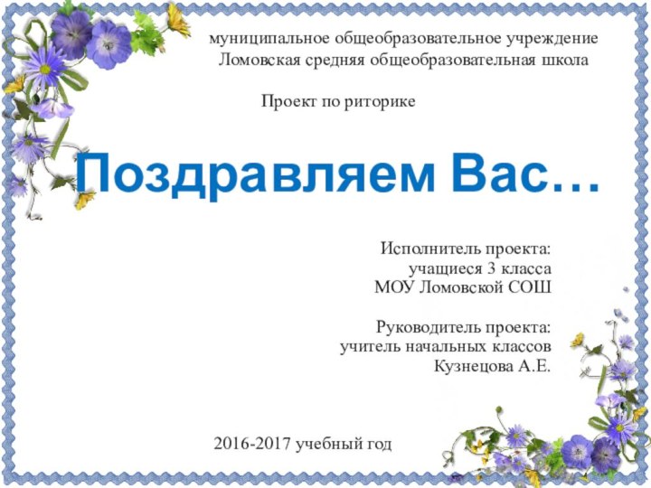 Поздравляем Вас…Исполнитель проекта: учащиеся 3 класса МОУ Ломовской СОШРуководитель проекта: учитель начальных