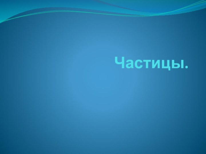 Частицы.