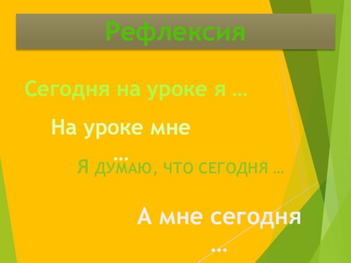 РефлексияСегодня на уроке я …На уроке мне …Я ДУМАЮ, ЧТО СЕГОДНЯ …А мне сегодня …