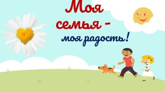 Презентация для классного часа Моя семья - моя радость