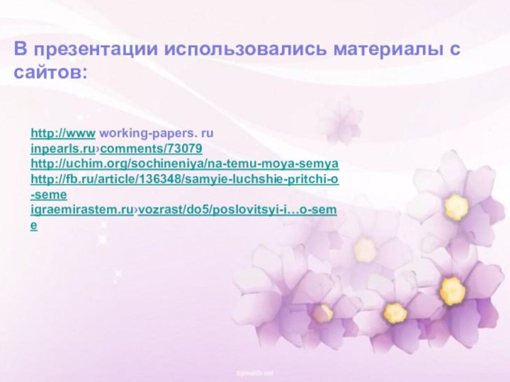 В презентации использовались материалы с сайтов:http://www working-papers. ruinpearls.ru›comments/73079 http://uchim.org/sochineniya/na-temu-moya-semyahttp://fb.ru/article/136348/samyie-luchshie-pritchi-o-semeigraemirastem.ru›vozrast/do5/poslovitsyi-i…o-seme