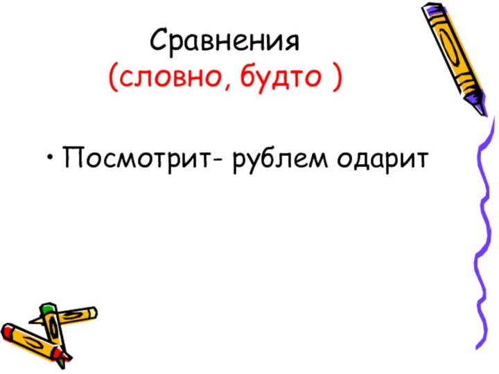 Сравнения (словно, будто )Посмотрит- рублем одарит