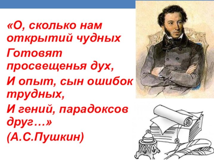 «О, сколько нам открытий чудныхГотовят просвещенья дух,И опыт, сын ошибок трудных,И гений, парадоксов друг…» (А.С.Пушкин)