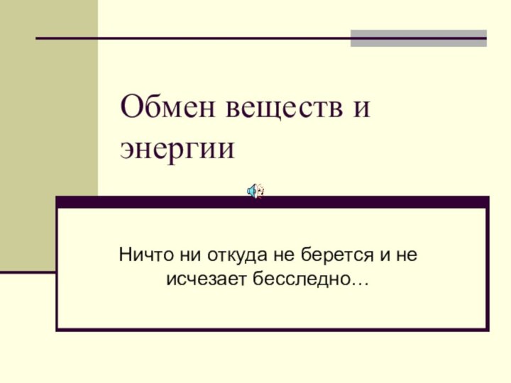 Обмен веществ и энергииНичто ни откуда не берется и не исчезает бесследно…