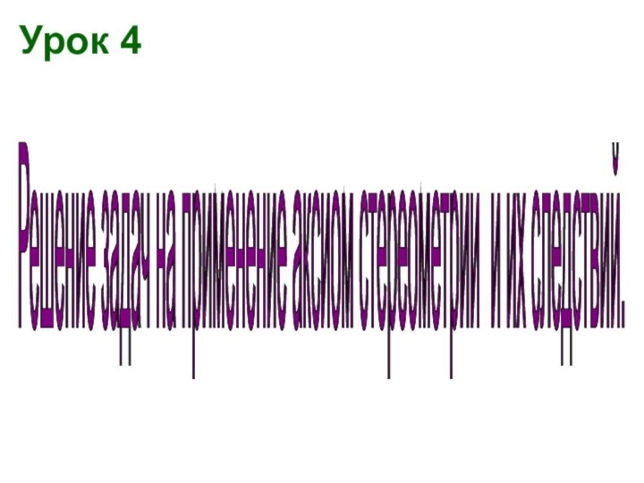 Урок 4Решение задач на применение аксиом стереометрии и их следствий.
