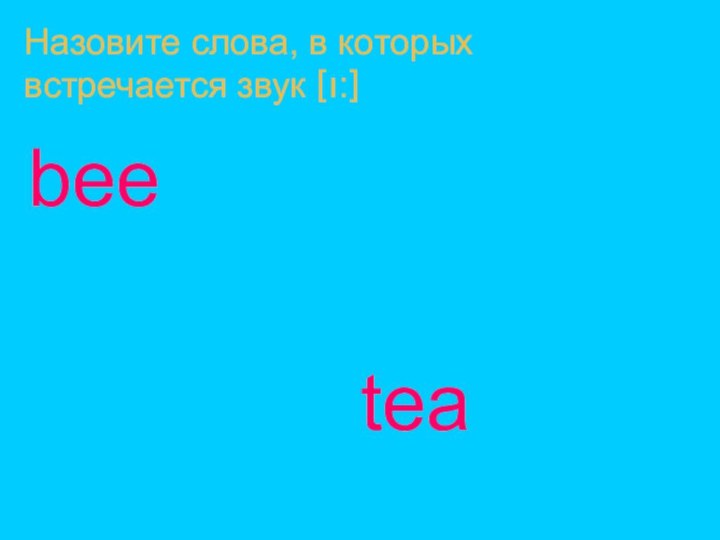 Назовите слова, в которых встречается звук [ı:]bee        tea