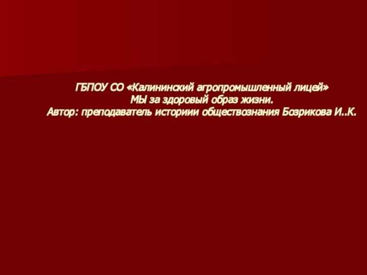 ГБПОУ СО «Калининский агропромышленный лицей» МЫ за здоровый образ жизни. Автор: преподаватель историии обществознания Бозрикова И..К.