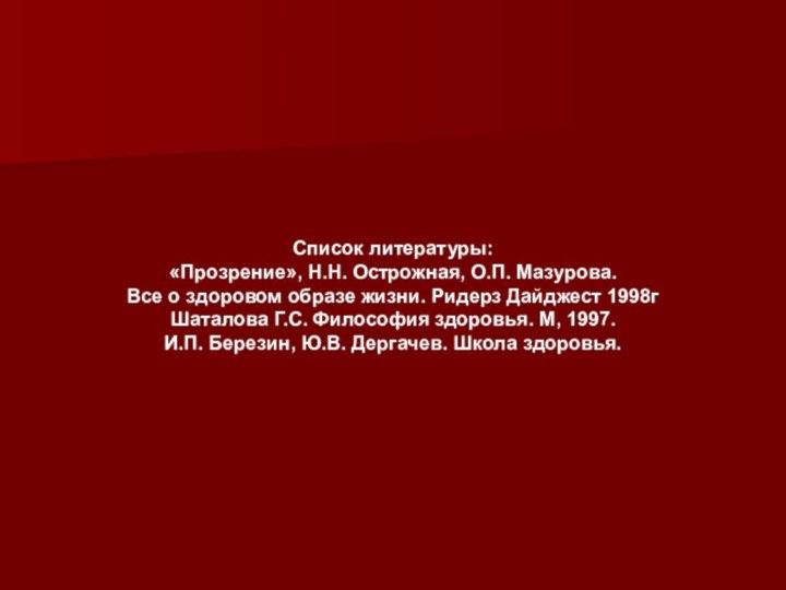 Список литературы:«Прозрение», Н.Н. Острожная, О.П. Мазурова.Все о здоровом образе жизни. Ридерз Дайджест