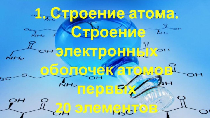 1. Строение атома. Строение электронных оболочек атомов первых20 элементов ПСХЭ Д.И. Менделеева.