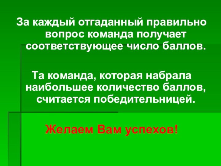 За каждый отгаданный правильно вопрос команда получает соответствующее число баллов.Та команда, которая