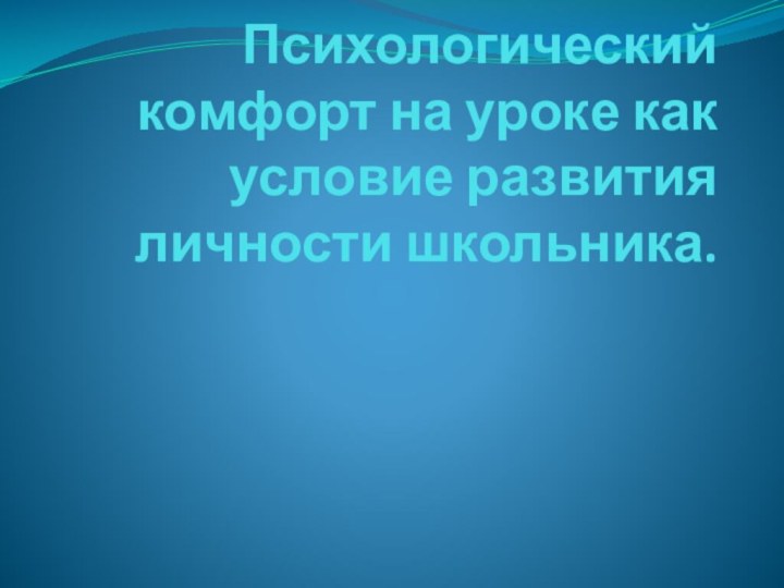 Психологический комфорт на уроке как условие развития личности школьника.