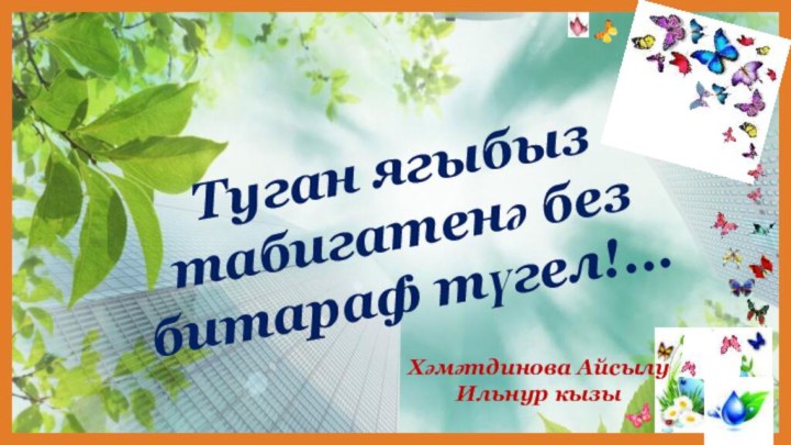 Туган ягыбыз табигатенә без битараф түгел!...Хәмәтдинова Айсылу Ильнур кызы