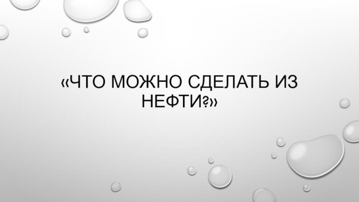 «Что можно сделать из нефти?»