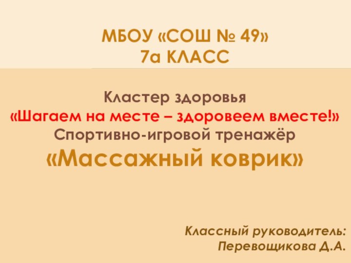 МБОУ «СОШ № 49» 7а КЛАССКластер здоровья«Шагаем на месте – здоровеем вместе!»Спортивно-игровой тренажёр«Массажный коврик»Классный руководитель:Перевощикова Д.А.