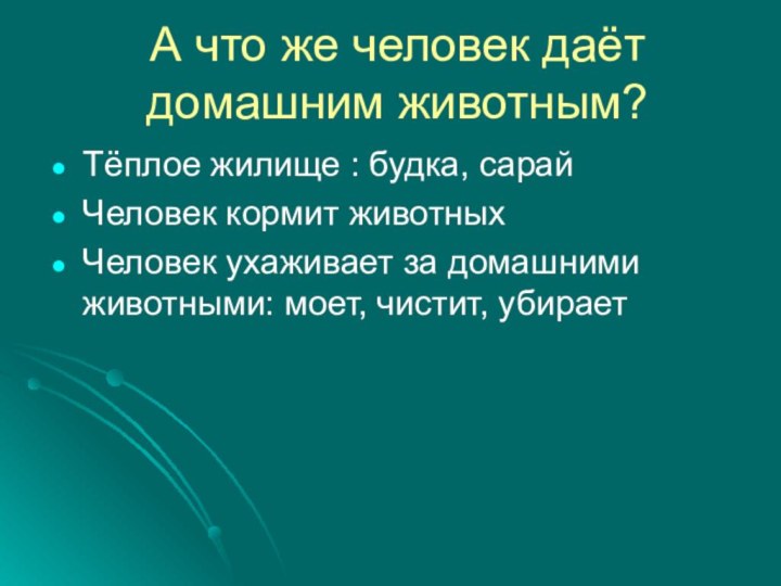 А что же человек даёт домашним животным?Тёплое жилище : будка, сарайЧеловек кормит