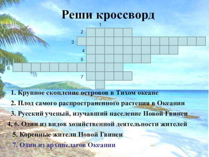 Реши кроссворд7. Один из архипелагов Океании1. Крупное скопление островов в Тихом океане2.