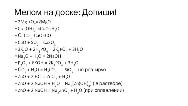 Мелом на доске: Допиши!2Mg +O2=2MgOCu (OH)2 t=CuO+H2OСaCO3=CaO+COCaO + SO2 = CaSO33K2O + 2H3PO4 = 2K3PO4 + 3H2ONa2O + H2O = 2NaOHP2O5 + 6KOH = 2K3PO4 +