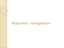 Презентация к уроку ИЗО Картина-натюрморт