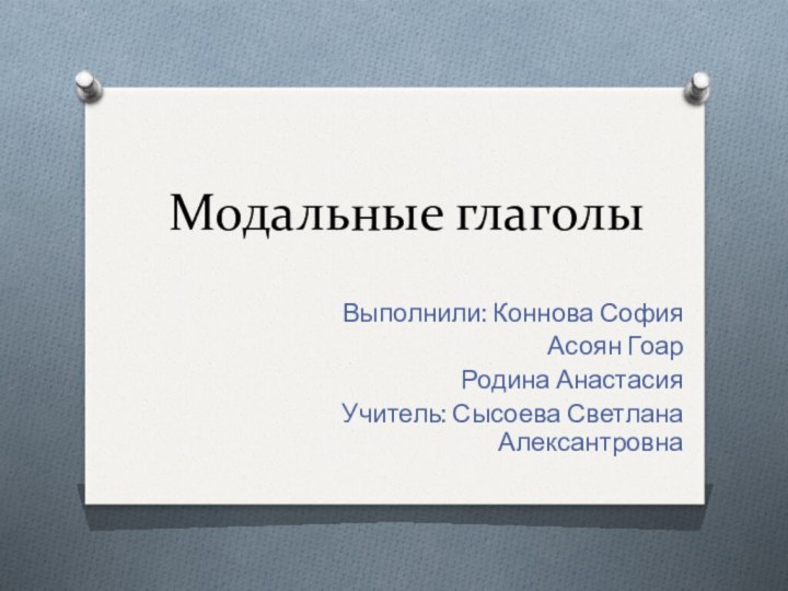 Модальные глаголыВыполнили: Коннова София Асоян Гоар Родина АнастасияУчитель: Сысоева Светлана Алексантровна