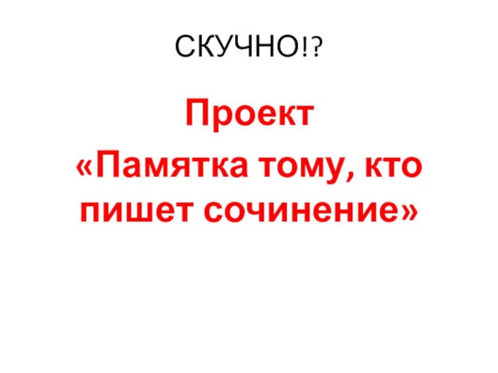 СКУЧНО!? Проект «Памятка тому, кто пишет сочинение»