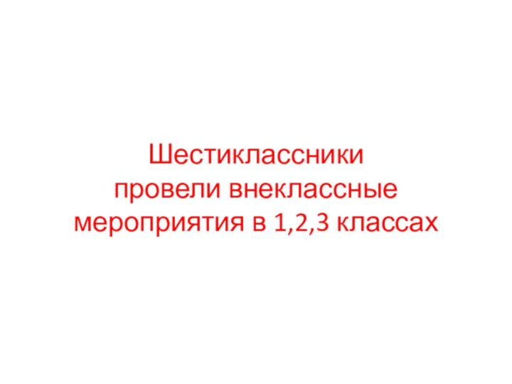 Шестиклассники  провели внеклассные мероприятия в 1,2,3 классах