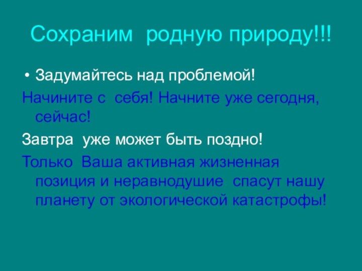 Сохраним родную природу!!!Задумайтесь над проблемой!Начините с себя! Начните уже сегодня, сейчас!Завтра уже