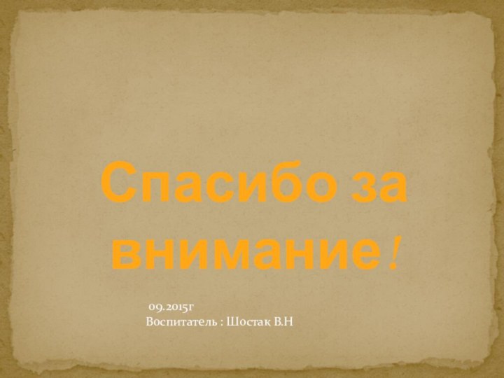 Спасибо за внимание! 09.2015гВоспитатель : Шостак В.Н