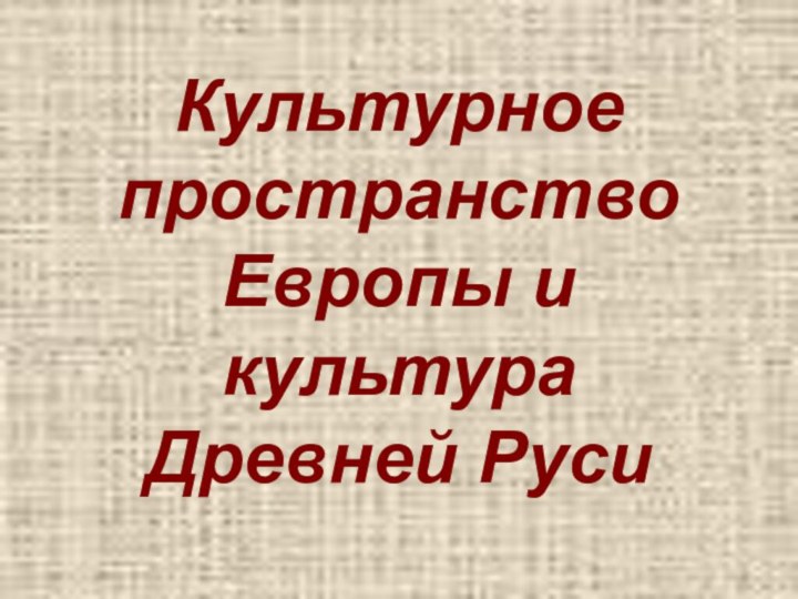 Культурное пространство Европы и культура Древней Руси