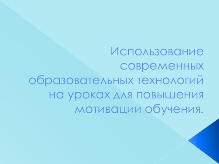 Использование современных образовательных технологий на уроках для повышения мотивации обучения.