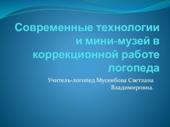 Современные технологии и мини-музей в коррекционной работе логопеда