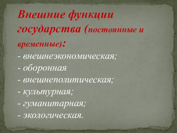 Внешние функции государства (постоянные и временные): - внешнеэкономическая; - оборонная - внешнеполитическая;