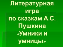 Презентация к литературной игре по сказкам А.С. Пушкина Умники и умницы.