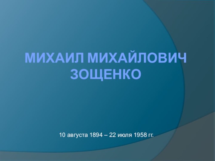 Михаил Михайлович Зощенко 10 августа 1894 – 22 июля 1958 гг.