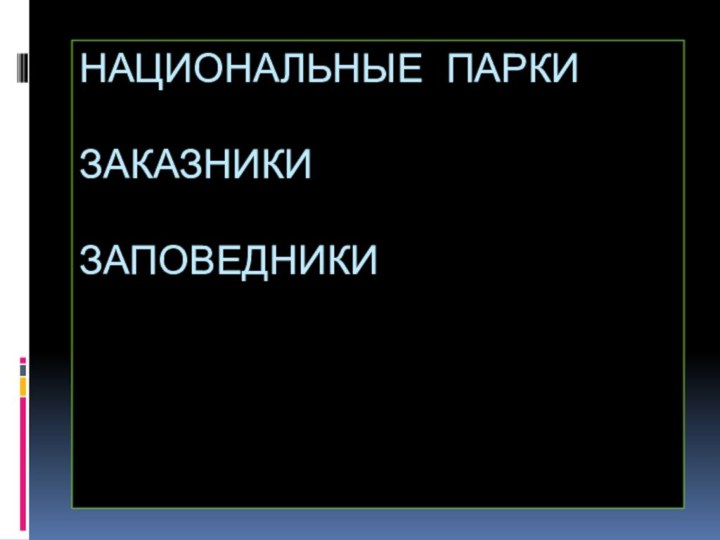 НАЦИОНАЛЬНЫЕ ПАРКИ  ЗАКАЗНИКИ  ЗАПОВЕДНИКИ