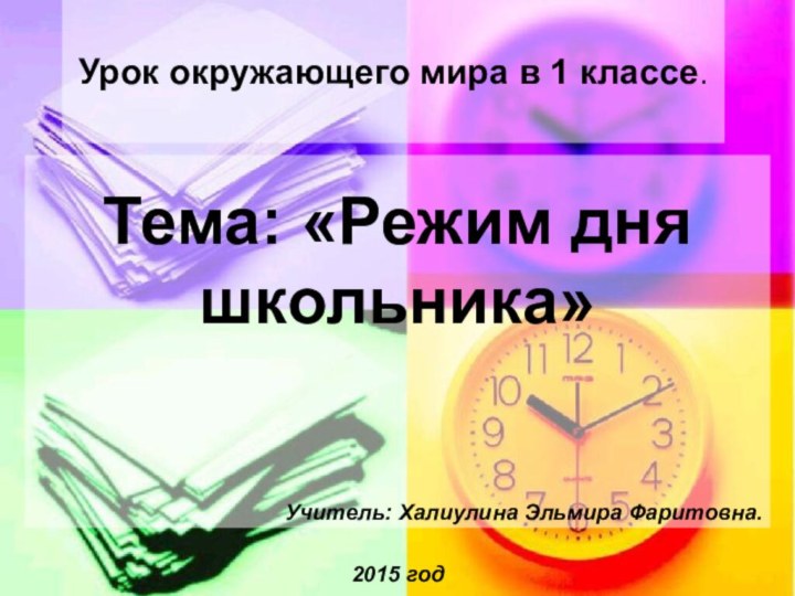 Тема: «Режим дня школьника»Учитель: Халиулина Эльмира Фаритовна.2015 годУрок окружающего мира в 1 классе.