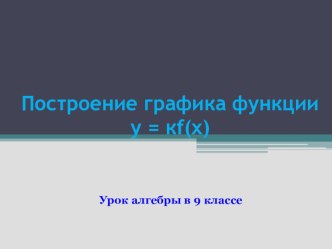 Презентация к уроку алгебры в 9 классе  Построение графика функции у=кf(х)