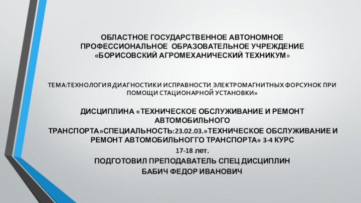 ОБЛАСТНОЕ ГОСУДАРСТВЕННОЕ АВТОНОМНОЕ ПРОФЕССИОНАЛЬНОЕ ОБРАЗОВАТЕЛЬНОЕ УЧРЕЖДЕНИЕ «БОРИСОВСКИЙ АГРОМЕХАНИЧЕСКИЙ ТЕХНИКУМ»ТЕМА:ТЕХНОЛОГИЯ ДИАГНОСТИКИ ИСПРАВНОСТИ ЭЛЕКТРОМАГНИТНЫХ