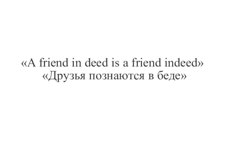 «A friend in deed is a friend indeed»«Друзья познаются в беде»