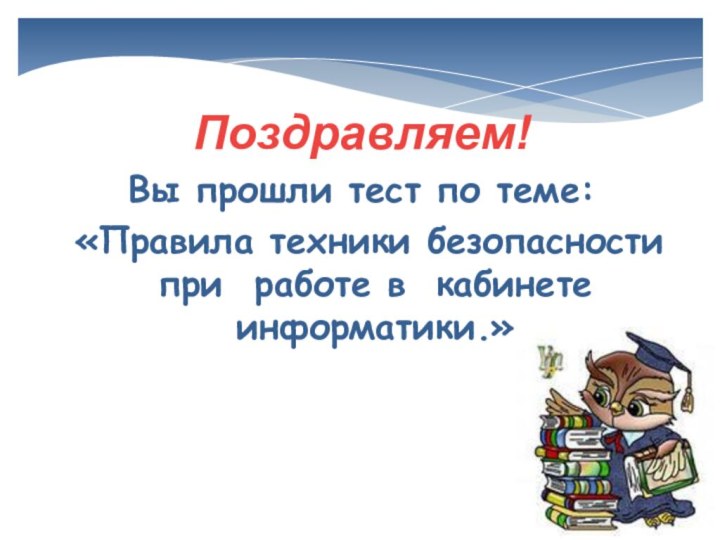 Поздравляем!Вы прошли тест по теме: «Правила техники безопасности при работе в кабинете информатики.»