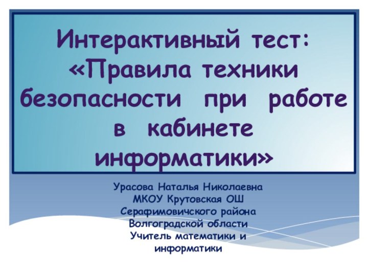 Интерактивный тест: «Правила техники безопасности при работе в кабинете информатики» Урасова Наталья