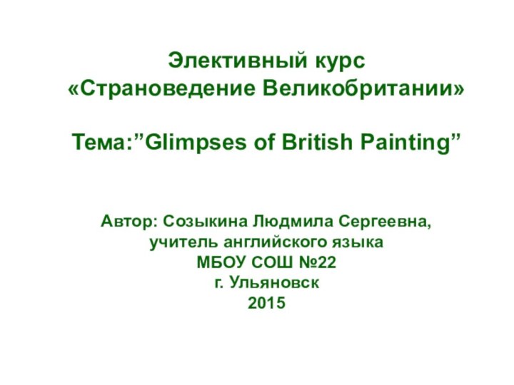 Элективный курс «Страноведение Великобритании»  Тема:”Glimpses of British Painting”   Автор: