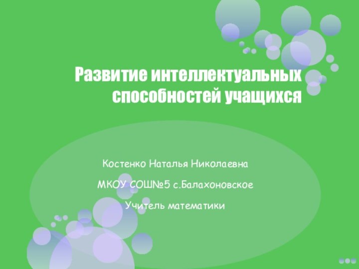 Развитие интеллектуальных способностей учащихсяКостенко Наталья Николаевна МКОУ СОШ№5 с.БалахоновскоеУчитель математики