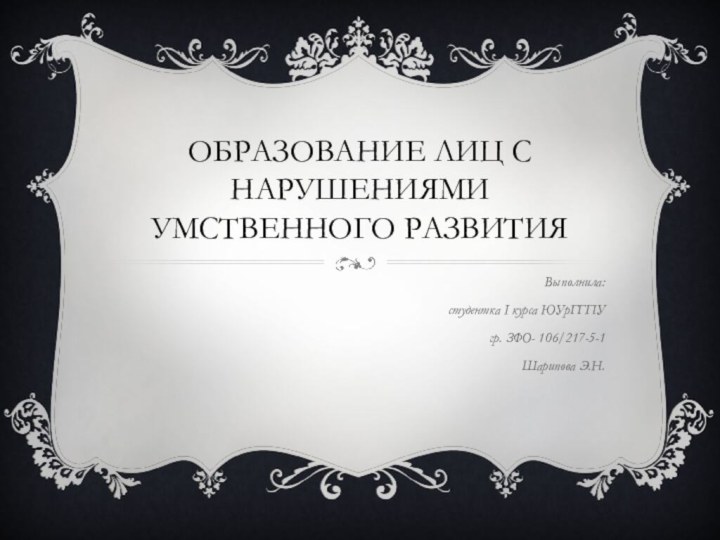 Образование лиц с нарушениями умственного развитияВыполнила: студентка I курса ЮУрГГПУгр. ЗФО- 106/217-5-1Шарипова Э.Н.